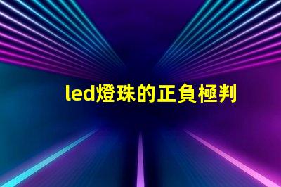 led燈珠的正負極判斷圖解 led燈珠串接線方法圖解